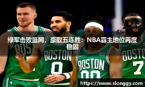 绿军击败篮网，豪取五连胜：NBA霸主地位再度稳固