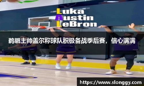 鹈鹕主帅盖尔称球队积极备战季后赛，信心满满