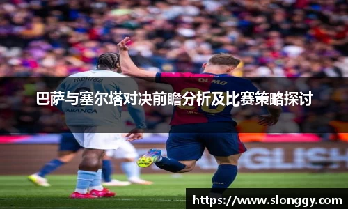 巴萨与塞尔塔对决前瞻分析及比赛策略探讨