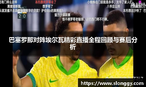 巴塞罗那对阵埃尔瓦精彩直播全程回顾与赛后分析
