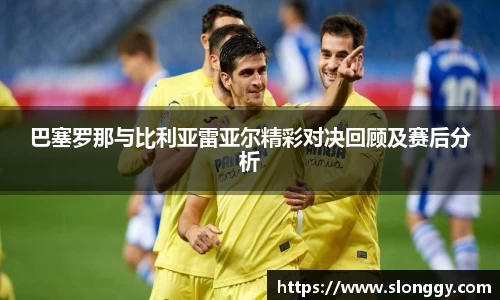 巴塞罗那与比利亚雷亚尔精彩对决回顾及赛后分析
