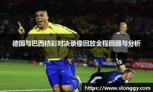 德国与巴西精彩对决录像回放全程回顾与分析