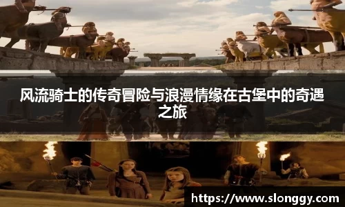 风流骑士的传奇冒险与浪漫情缘在古堡中的奇遇之旅
