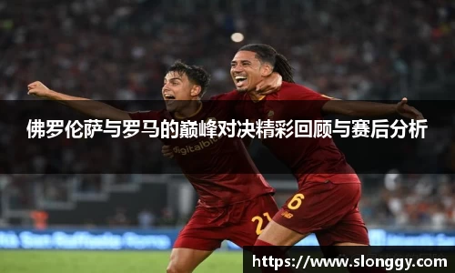 佛罗伦萨与罗马的巅峰对决精彩回顾与赛后分析